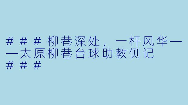 ###柳巷深处,一杆风华——太原柳巷台球助教侧记
###