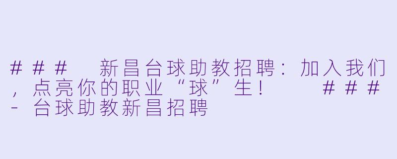 ###
新昌台球助教招聘：加入我们，点亮你的职业“球”生！

###-台球助教新昌招聘