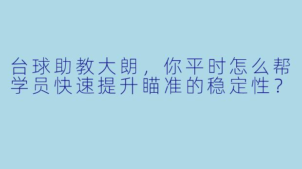 台球助教大朗，你平时怎么帮学员快速提升瞄准的稳定性？