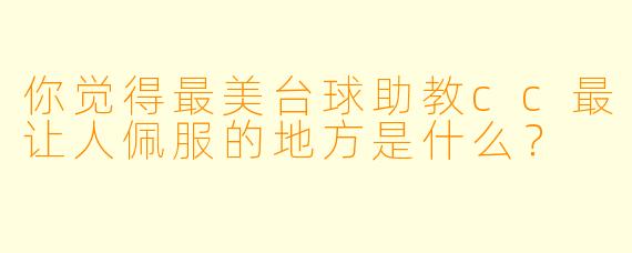 你觉得最美台球助教cc最让人佩服的地方是什么?