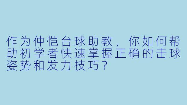 作为仲恺台球助教,你如何帮助初学者快速掌握正确的击球姿势和发力技巧?
