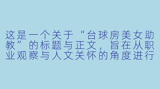 这是一个关于“台球房美女助教”的标题与正文，旨在从职业观察与人文关怀的角度进行深度描写。

---

“她不是花瓶”：台球房里，那些被球杆重新定义的美女助教-台球房美女助教