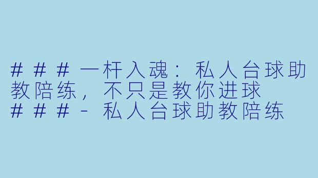 ###一杆入魂：私人台球助教陪练，不只是教你进球

###-私人台球助教陪练