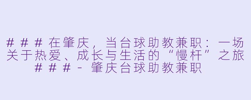 ###在肇庆，当台球助教兼职：一场关于热爱、成长与生活的“慢杆”之旅

###-肇庆台球助教兼职