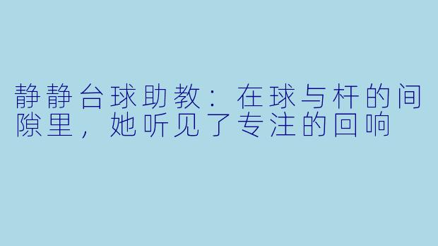 静静台球助教：在球与杆的间隙里，她听见了专注的回响
