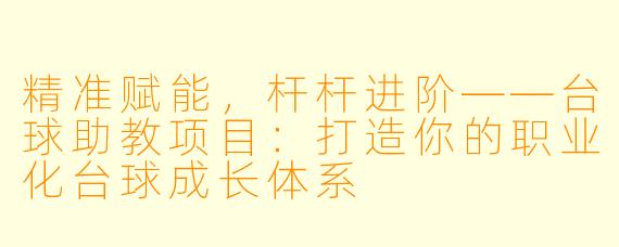 精准赋能，杆杆进阶——台球助教项目：打造你的职业化台球成长体系