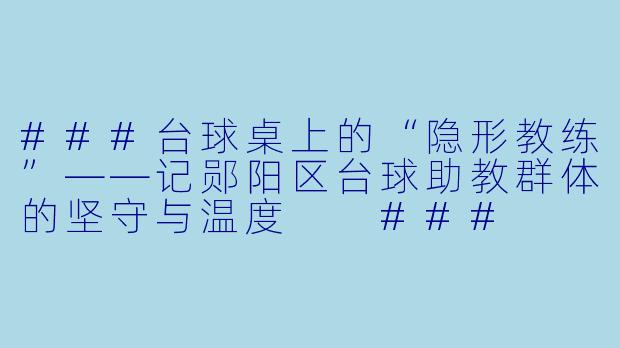 ###台球桌上的“隐形教练”——记郧阳区台球助教群体的坚守与温度
###