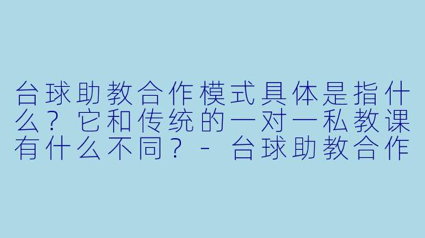 台球助教合作模式具体是指什么?它和传统的一对一私教课有什么不同?-台球助教合作模式