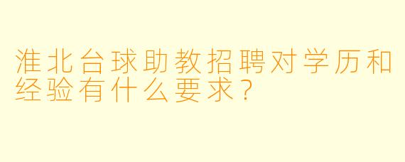 淮北台球助教招聘对学历和经验有什么要求？