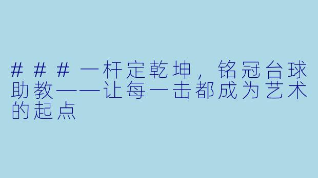 ###一杆定乾坤，铭冠台球助教——让每一击都成为艺术的起点
