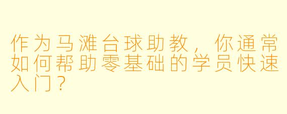 作为马滩台球助教，你通常如何帮助零基础的学员快速入门？