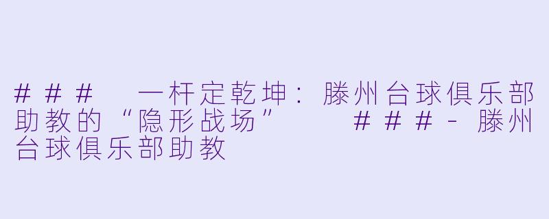 ###
一杆定乾坤：滕州台球俱乐部助教的“隐形战场”

###-滕州台球俱乐部助教