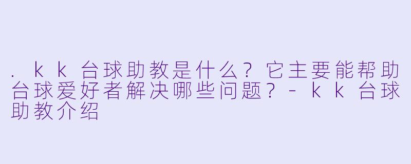 .kk台球助教是什么？它主要能帮助台球爱好者解决哪些问题？-kk台球助教介绍
