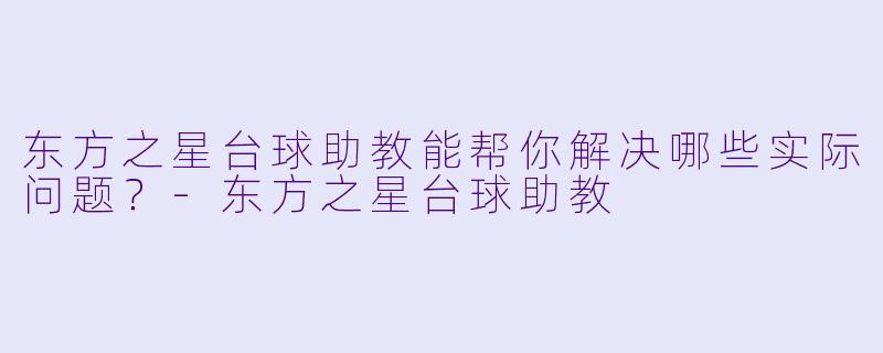 东方之星台球助教能帮你解决哪些实际问题？-东方之星台球助教
