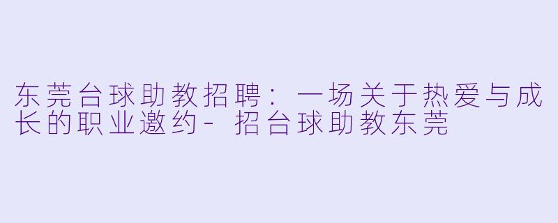 东莞台球助教招聘：一场关于热爱与成长的职业邀约-招台球助教东莞
