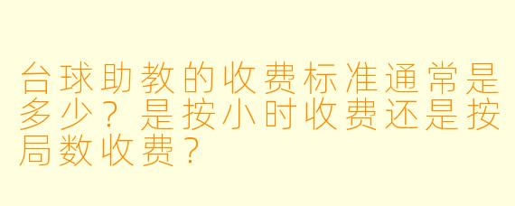 台球助教的收费标准通常是多少?是按小时收费还是按局数收费?