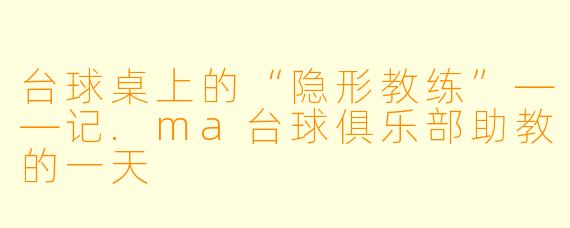 台球桌上的“隐形教练”——记.ma台球俱乐部助教的一天