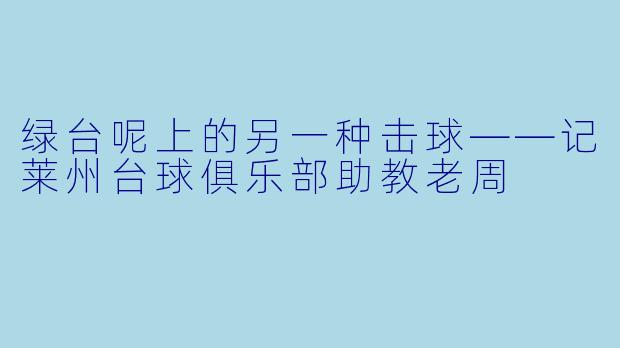 绿台呢上的另一种击球——记莱州台球俱乐部助教老周