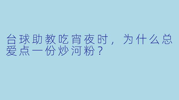台球助教吃宵夜时，为什么总爱点一份炒河粉？