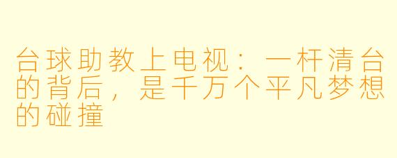 台球助教上电视：一杆清台的背后，是千万个平凡梦想的碰撞