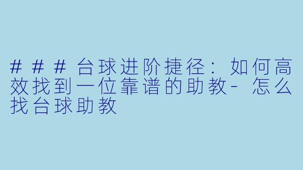 ###台球进阶捷径：如何高效找到一位靠谱的助教-怎么找台球助教