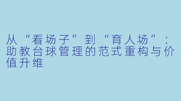 从“看场子”到“育人场”：助教台球管理的范式重构与价值升维