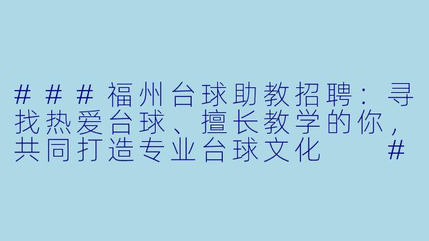###福州台球助教招聘:寻找热爱台球、擅长教学的你,共同打造专业台球文化
###-福州台球助教招聘