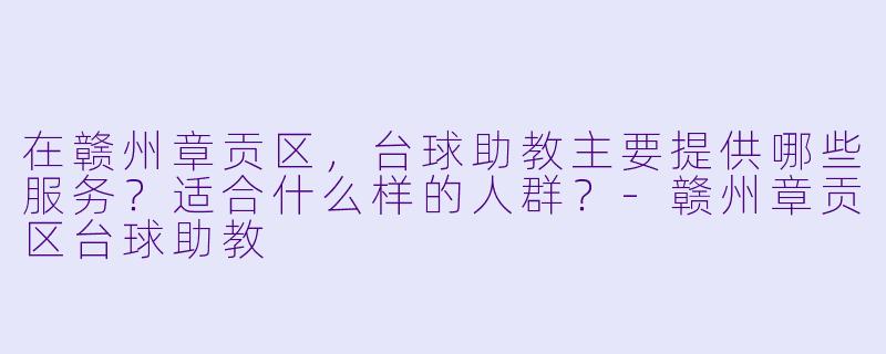 在赣州章贡区，台球助教主要提供哪些服务？适合什么样的人群？-赣州章贡区台球助教