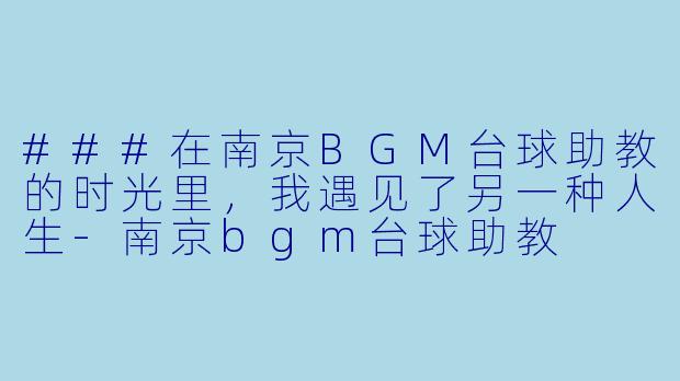 ###在南京BGM台球助教的时光里，我遇见了另一种人生-南京bgm台球助教