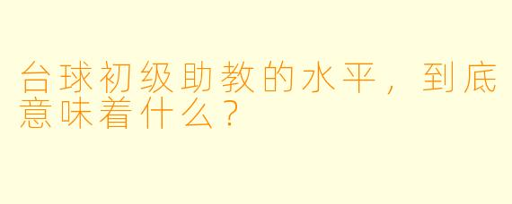 台球初级助教的水平，到底意味着什么？