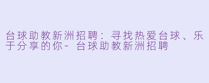 台球助教新洲招聘:寻找热爱台球、乐于分享的你-台球助教新洲招聘