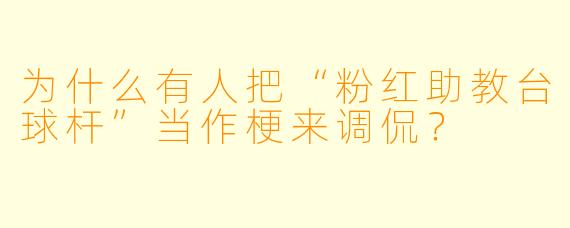为什么有人把“粉红助教台球杆”当作梗来调侃?