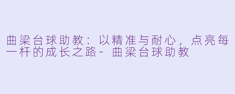 曲梁台球助教：以精准与耐心，点亮每一杆的成长之路
