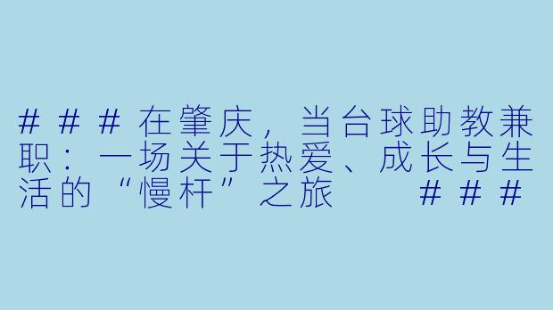 ###在肇庆，当台球助教兼职：一场关于热爱、成长与生活的“慢杆”之旅

###