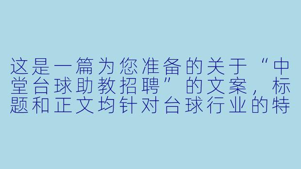 这是一篇为您准备的关于“中堂台球助教招聘”的文案，标题和正文均针对台球行业的特点，侧重于职业发展、环境氛围与技能要求。

---


中堂台球俱乐部诚聘助教：月入过万、免费培训、晋升透明，寻找热爱台球的你！-中堂台球助教招聘