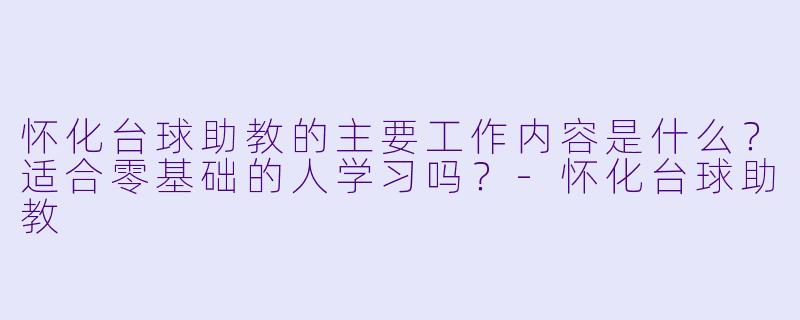 怀化台球助教的主要工作内容是什么?适合零基础的人学习吗?-怀化台球助教