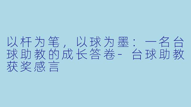 以杆为笔,以球为墨:一名台球助教的成长答卷-台球助教获奖感言