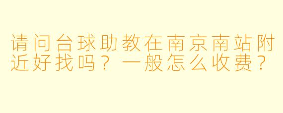 请问台球助教在南京南站附近好找吗？一般怎么收费？