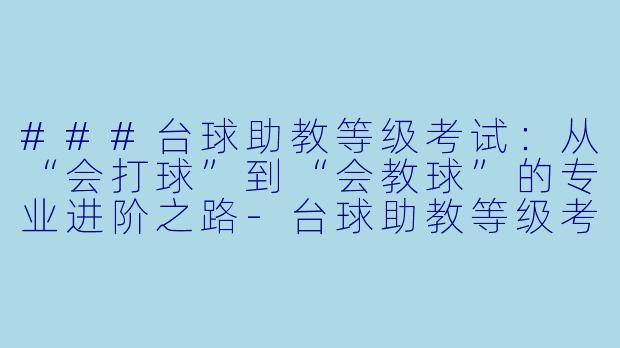 ###台球助教等级考试：从“会打球”到“会教球”的专业进阶之路-台球助教等级考试