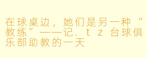 在球桌边,她们是另一种“教练”——记.tz台球俱乐部助教的一天
