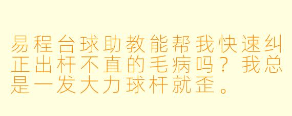 易程台球助教能帮我快速纠正出杆不直的毛病吗?我总是一发大力球杆就歪。