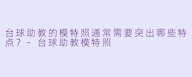 台球助教的模特照通常需要突出哪些特点？