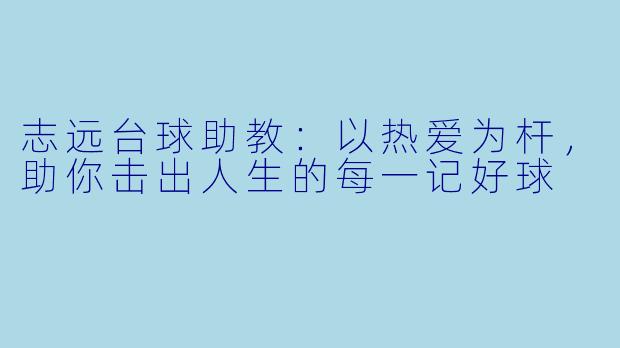 志远台球助教：以热爱为杆，助你击出人生的每一记好球