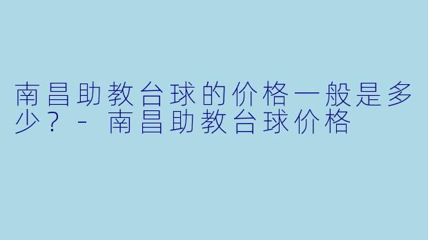 南昌助教台球的价格一般是多少？-南昌助教台球价格