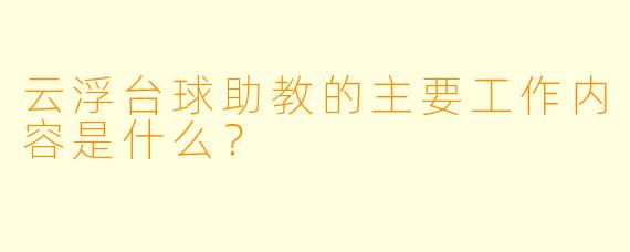 云浮台球助教的主要工作内容是什么？