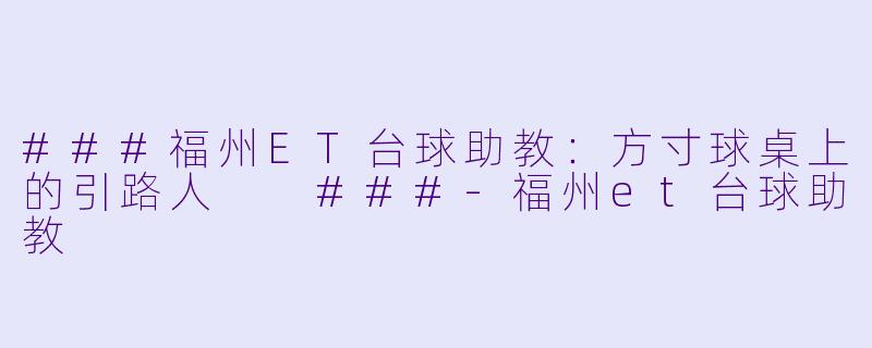 ###福州ET台球助教:方寸球桌上的引路人
###-福州et台球助教