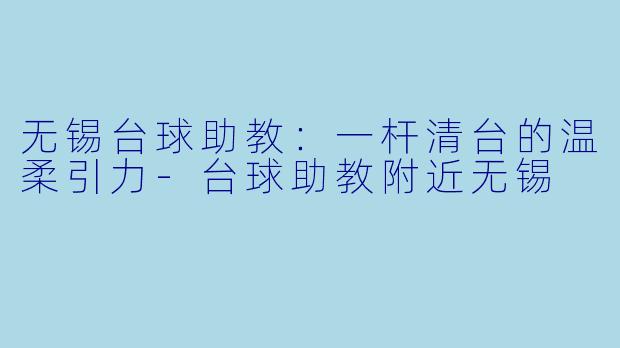 无锡台球助教：一杆清台的温柔引力-台球助教附近无锡