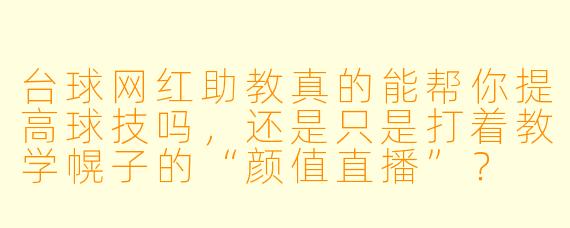 台球网红助教真的能帮你提高球技吗,还是只是打着教学幌子的“颜值直播”?