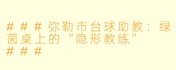 ###弥勒市台球助教：绿茵桌上的“隐形教练”

###
