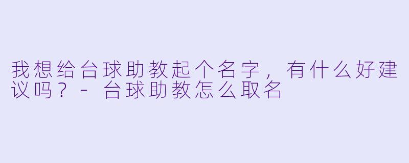 我想给台球助教起个名字,有什么好建议吗?-台球助教怎么取名